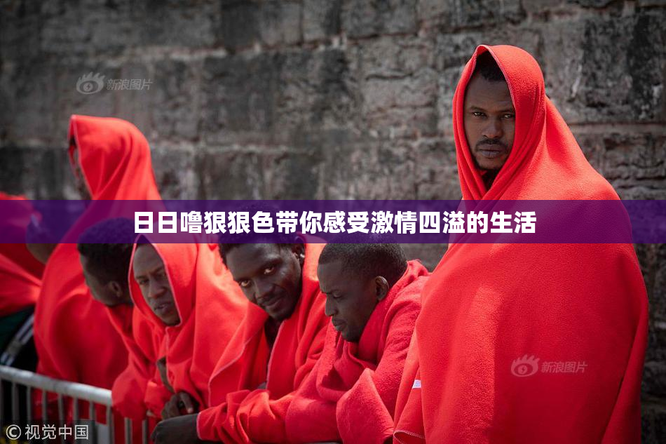 日日噜狠狠色带你感受激情四溢的生活