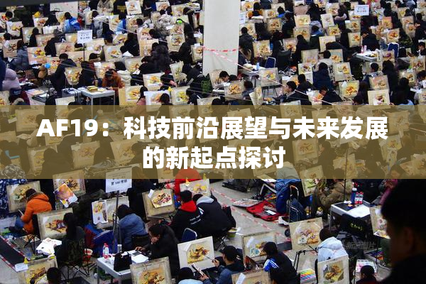 AF19：科技前沿展望与未来发展的新起点探讨