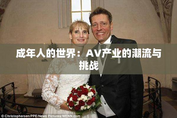成年人的世界：AV产业的潮流与挑战