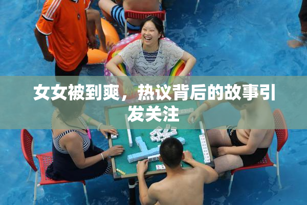 女女被到爽，热议背后的故事引发关注