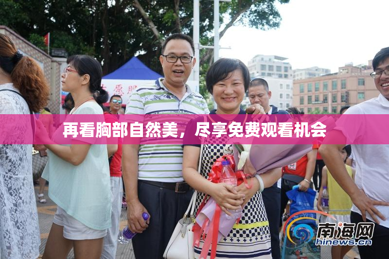 再看胸部自然美，尽享免费观看机会