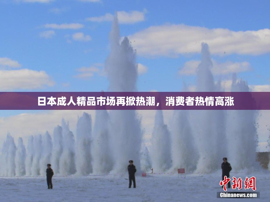 日本成人精品市场再掀热潮，消费者热情高涨