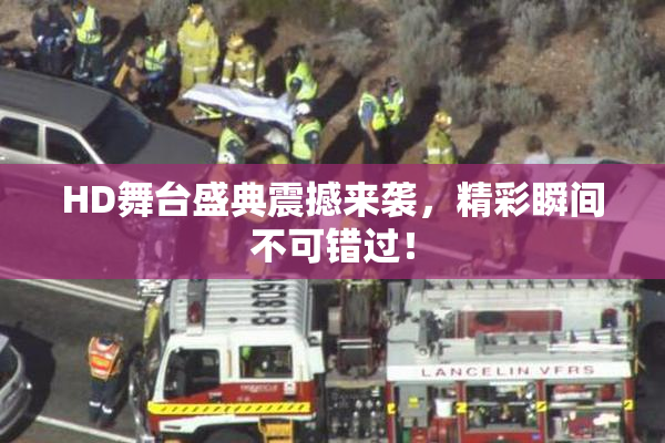 HD舞台盛典震撼来袭，精彩瞬间不可错过！