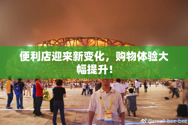 便利店迎来新变化，购物体验大幅提升！