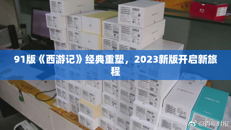 91版《西游记》经典重塑，2023新版开启新旅程