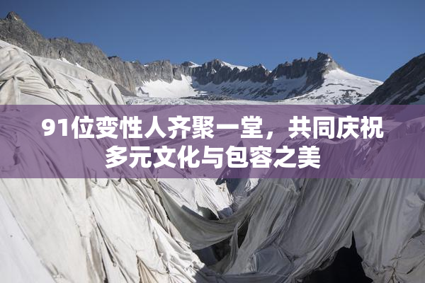 91位变性人齐聚一堂，共同庆祝多元文化与包容之美