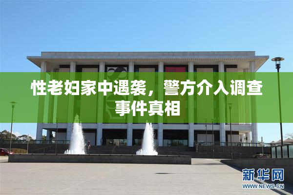 性老妇家中遇袭，警方介入调查事件真相