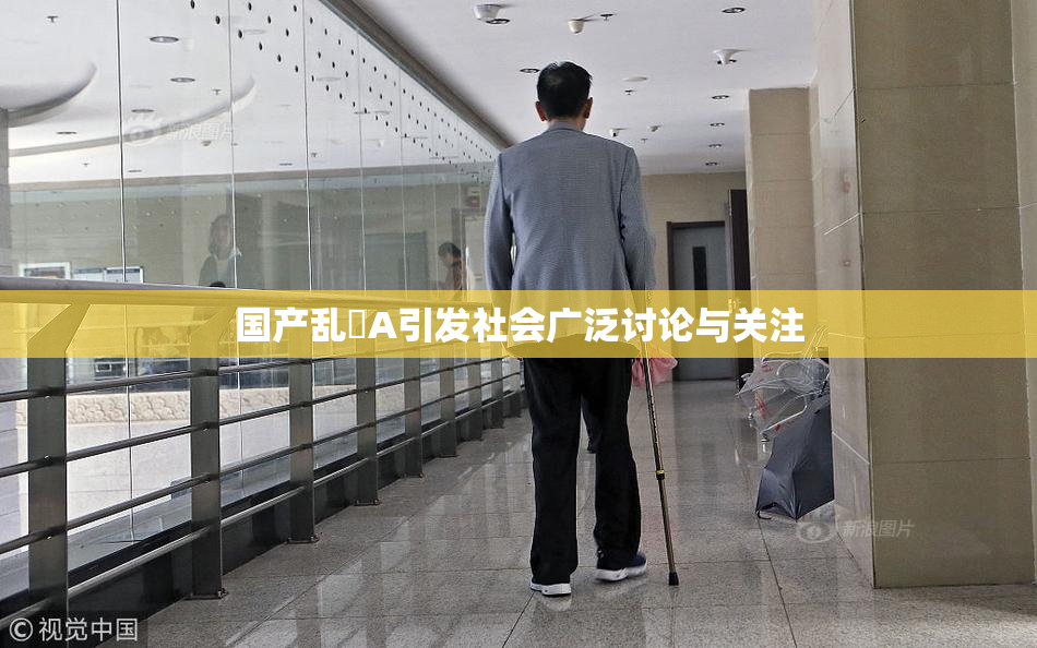 国产乱婬A引发社会广泛讨论与关注