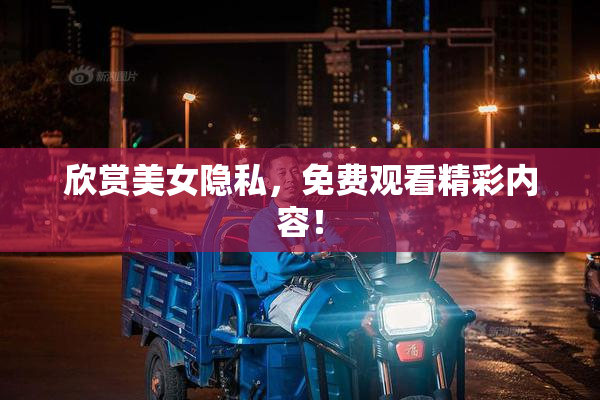 欣赏美女隐私，免费观看精彩内容！