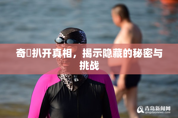 奇犽扒开真相，揭示隐藏的秘密与挑战
