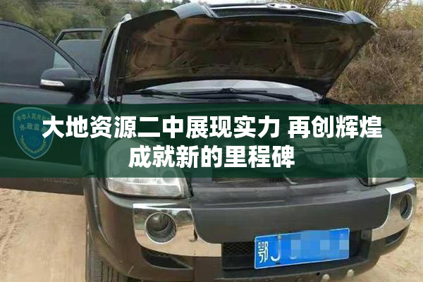 大地资源二中展现实力 再创辉煌成就新的里程碑