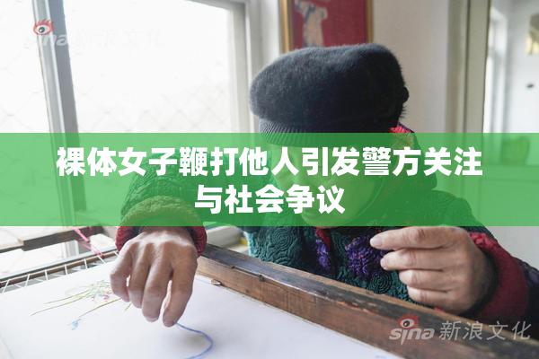 裸体女子鞭打他人引发警方关注与社会争议