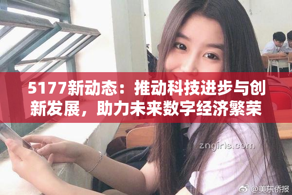 5177新动态：推动科技进步与创新发展，助力未来数字经济繁荣！