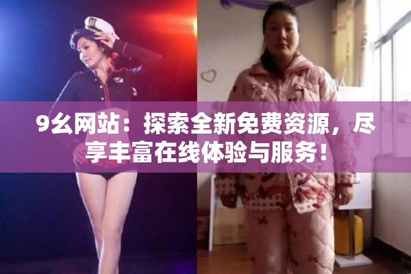 9幺网站：探索全新免费资源，尽享丰富在线体验与服务！