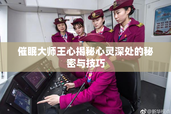 催眠大师王心揭秘心灵深处的秘密与技巧