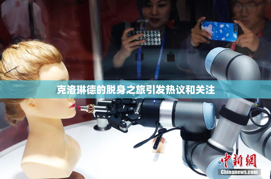 克洛琳德的脱身之旅引发热议和关注