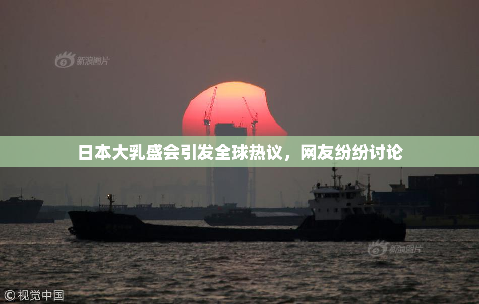 日本大乳盛会引发全球热议，网友纷纷讨论