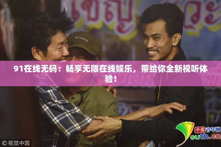 91在线无码：畅享无限在线娱乐，带给你全新视听体验！