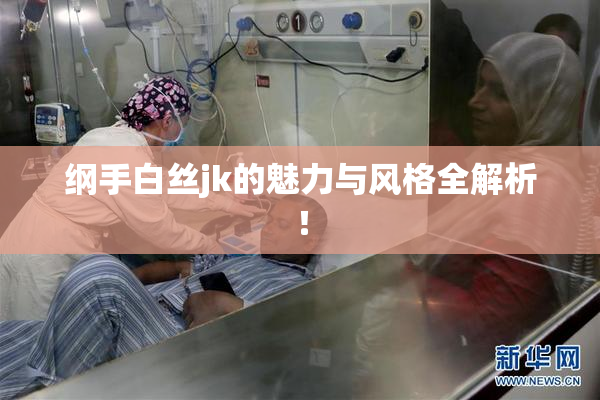 纲手白丝jk的魅力与风格全解析！