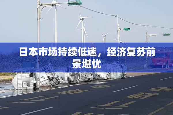 日本市场持续低迷，经济复苏前景堪忧