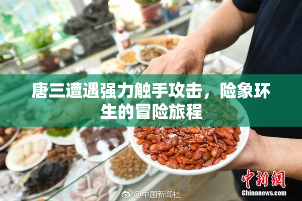 唐三遭遇强力触手攻击，险象环生的冒险旅程
