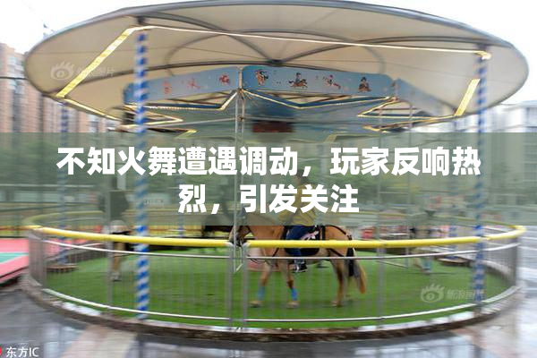 不知火舞遭遇调动，玩家反响热烈，引发关注