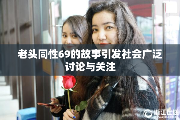 老头同性69的故事引发社会广泛讨论与关注