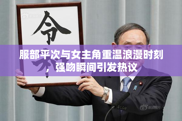 服部平次与女主角重温浪漫时刻，强吻瞬间引发热议