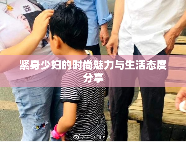 紧身少妇的时尚魅力与生活态度分享