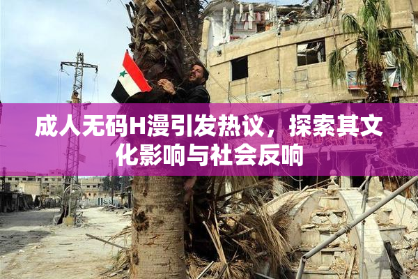 成人无码H漫引发热议，探索其文化影响与社会反响