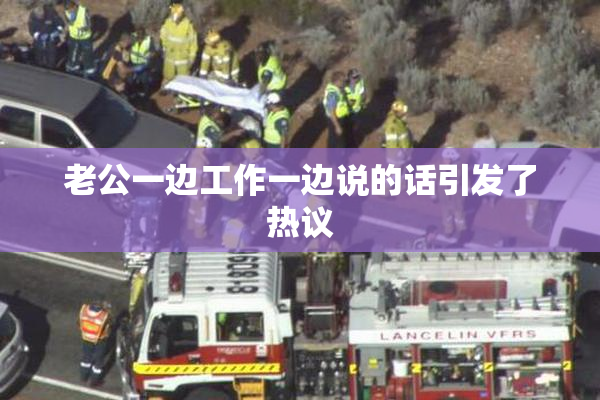 老公一边工作一边说的话引发了热议