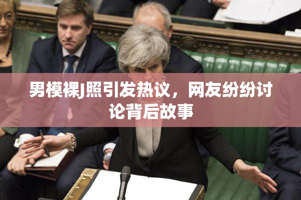 男模裸J照引发热议，网友纷纷讨论背后故事