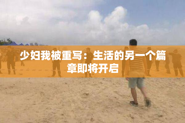 少妇我被重写：生活的另一个篇章即将开启