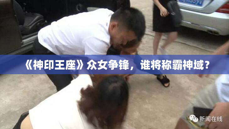《神印王座》众女争锋，谁将称霸神域？