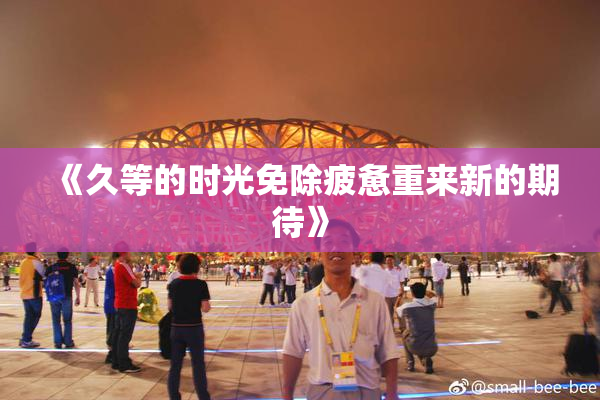 《久等的时光免除疲惫重来新的期待》