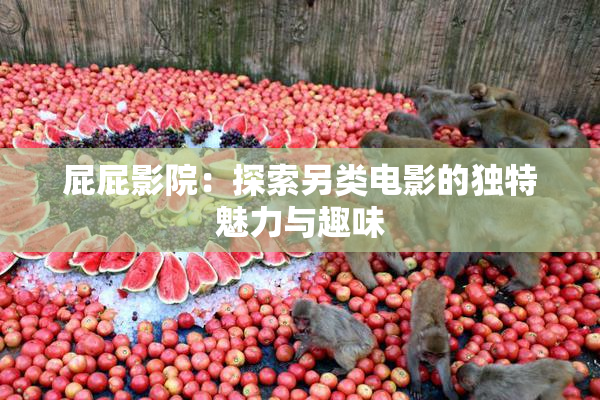 屁屁影院：探索另类电影的独特魅力与趣味