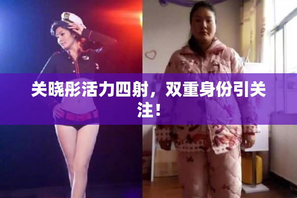 关晓彤活力四射，双重身份引关注！