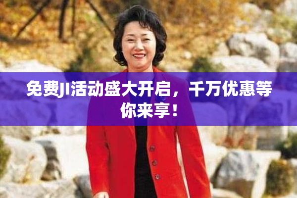 免费JI活动盛大开启，千万优惠等你来享！