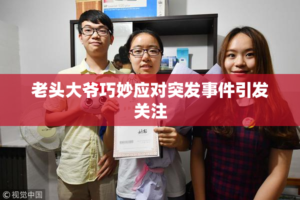老头大爷巧妙应对突发事件引发关注