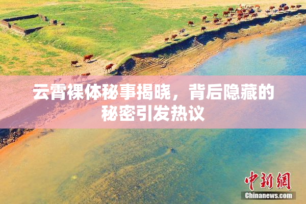云霄裸体秘事揭晓，背后隐藏的秘密引发热议