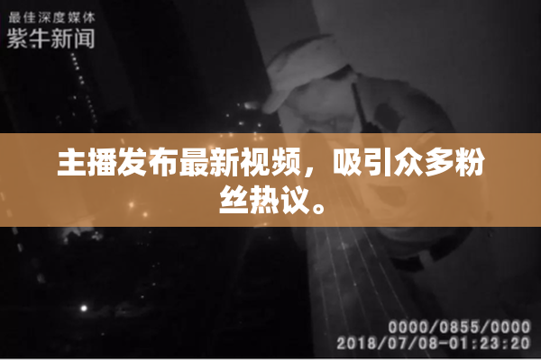 主播发布最新视频，吸引众多粉丝热议。