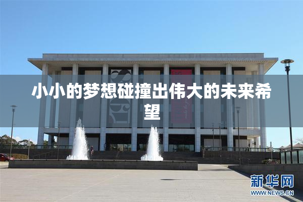 小小的梦想碰撞出伟大的未来希望
