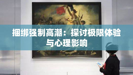 捆绑强制高潮：探讨极限体验与心理影响