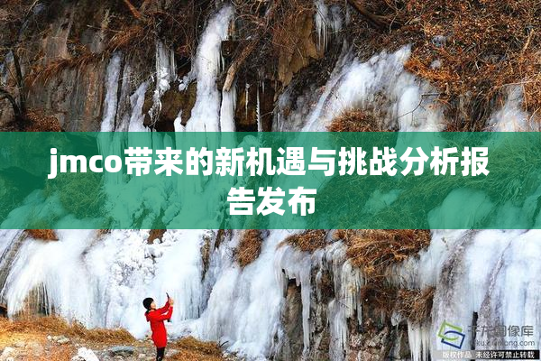 jmco带来的新机遇与挑战分析报告发布