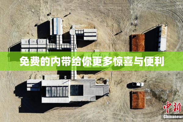 免费的内带给你更多惊喜与便利