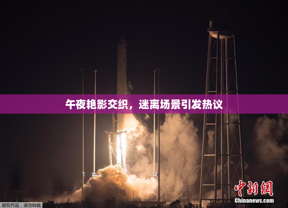 午夜艳影交织，迷离场景引发热议