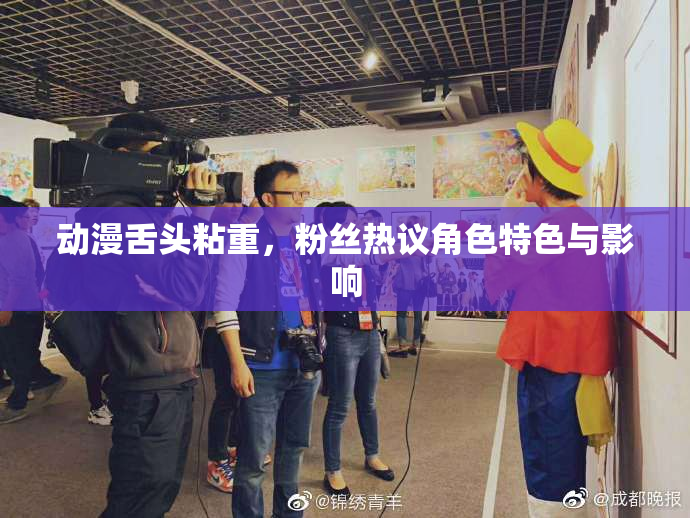 动漫舌头粘重，粉丝热议角色特色与影响
