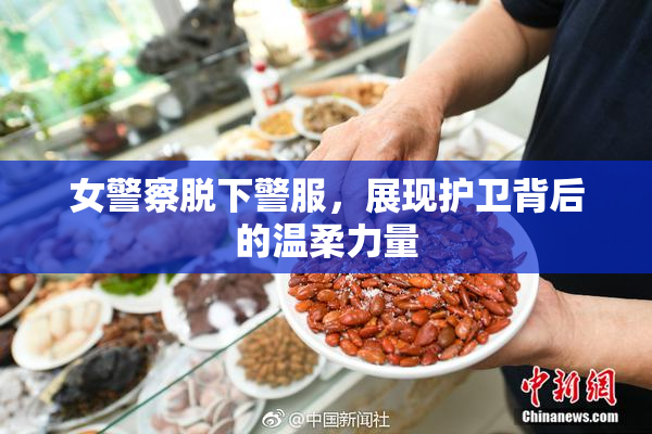 女警察脱下警服，展现护卫背后的温柔力量