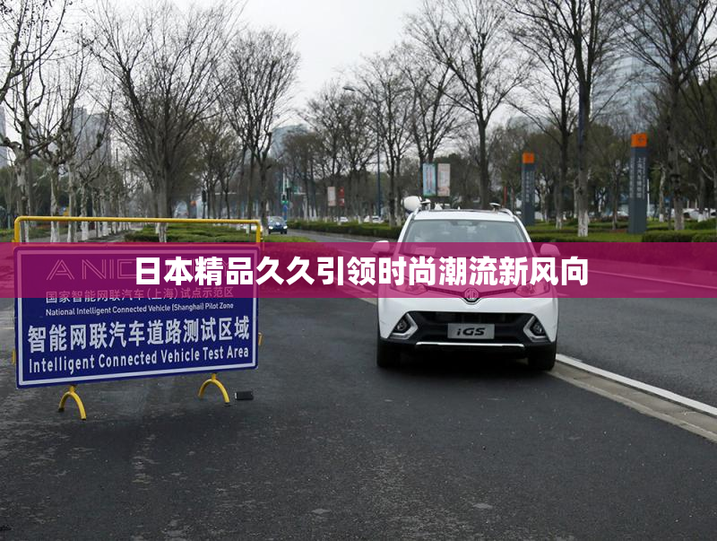 日本精品久久引领时尚潮流新风向
