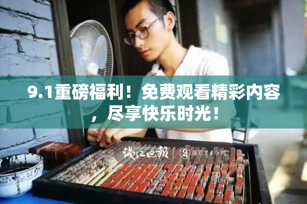 9.1重磅福利！免费观看精彩内容，尽享快乐时光！